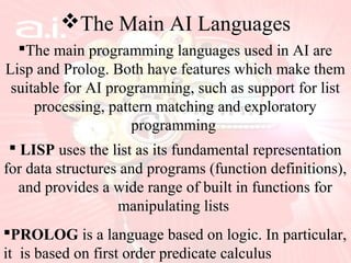 The Main AI Languages
The main programming languages used in AI are
Lisp and Prolog. Both have features which make them
...