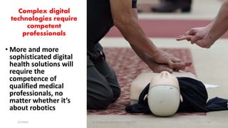 Complex digital
technologies require
competent
professionals
• More and more
sophisticated digital
health solutions will
require the
competence of
qualified medical
professionals, no
matter whether it’s
about robotics
2/7/2019 Dr T.V.Rao MD @Artificial intelligence 12
 