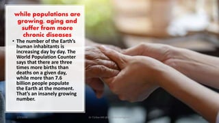while populations are
growing, aging and
suffer from more
chronic diseases
• The number of the Earth’s
human inhabitants is
increasing day by day. The
World Population Counter
says that there are three
times more births than
deaths on a given day,
while more than 7.6
billion people populate
the Earth at the moment.
That’s an insanely growing
number.
2/7/2019 Dr T.V.Rao MD @Artificial intelligence 17
 