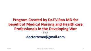 Program Created by Dr.T.V.Rao MD for
benefit of Medical Nursing and Health care
Professionals in the Developing Wor
Email
doctortvrao@gmail.com
2/7/2019 Dr T.V.Rao MD @Artificial intelligence 31
 
