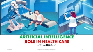 ARTIFICIAL INTELLIGENCE
ROLE IN HEALTH CARE
Dr.T.V.Rao MD
2/7/2019 Dr T.V.Rao MD @Artificial intelligence 1
 
