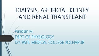 DIALYSIS, ARTIFICIAL KIDNEY
AND RENAL TRANSPLANT
Pandian M.
DEPT. OF PHYSIOLOGY
D.Y. PATIL MEDICAL COLLEGE KOLHAPUR
 