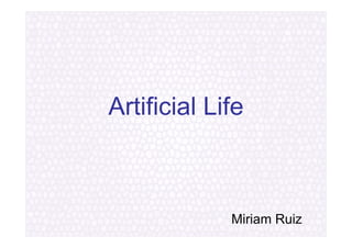 Artificial Life



             Miriam Ruiz
 