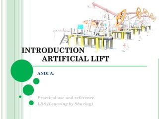 INTRODUCTION
ARTIFICIAL LIFT
ANDI A.
Practical use and reference
LBS (Learning by Sharing)
 