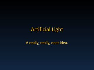 Artificial Light A really, really, neat idea. 