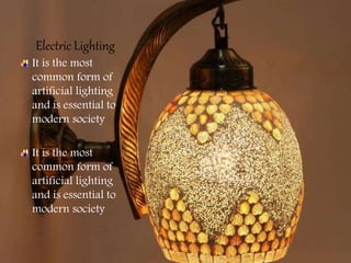 Electric Lighting
It is the most
common form of
artificial lighting
and is essential to
modern society
It is the most
common form of
artificial lighting
and is essential to
modern society
 