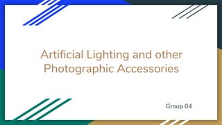 Artificial Lighting and other
Photographic Accessories
Group 04
 