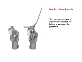 Four bar linkage knee The

The most common type of
mechanism is the four-bar
linkage in a modern day
prosthesis

 