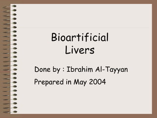 Bioartificial
Livers
Done by : Ibrahim Al-Tayyan
Prepared in May 2004
 