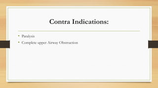 Contra Indications:
• Paralysis
• Complete upper Airway Obstruction
 