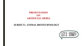 PRESENTATION
ON
ARTIFICIAL MEDIA
SUBJECT:- ANIMAL BIOTECHNOLOGY
 