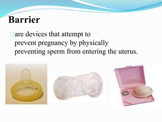 Barrier 
are devices that attempt to 
prevent pregnancy by physically 
preventing sperm from entering the uterus. 
 