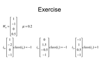 Exercise
1)(
1
5.0
1
1
1)(
1
5.0
5.1
0
1)(
1
0
2
1
5.0
0
1
1
221100
0
=












−
−
−=












−
−
−=












−
−
0.2=












−
=
=== iclassiiclassiiclassi
W µ
 