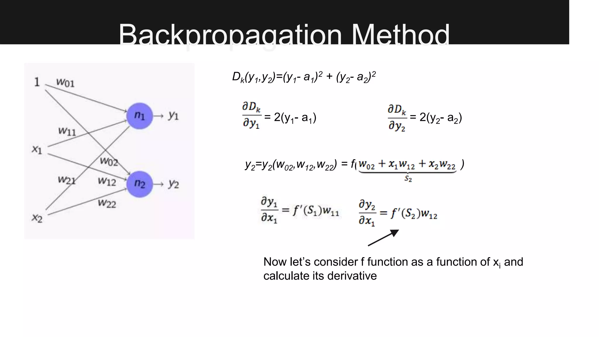 Backpropagation Method
Dk(y1,y2)=(y1- a1)2 + (y2- a2)2
= 2(y1- a1) = 2(y2- a2)
y2=y2(w02,w12,w22) = f( sssssssssss )
Now let’s consider f function as a function of xi and
calculate its derivative
 