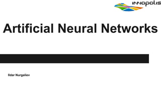 Artificial Neural Networks
Ildar Nurgaliev
 