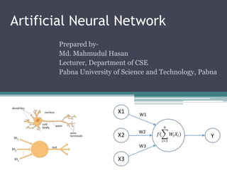 Artificial Neural Network
Prepared by-
Md. Mahmudul Hasan
Lecturer, Department of CSE
Pabna University of Science and Technology, Pabna
 
