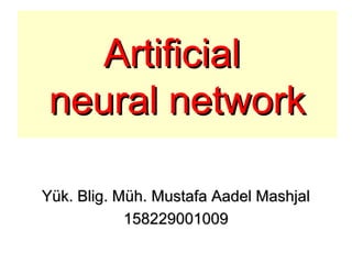 ArtificialArtificial
neural networkneural network
Yük. Blig. Müh. Mustafa Aadel MashjalYük. Blig. Müh. Mustafa Aadel Mashjal
158229001009158229001009
 
