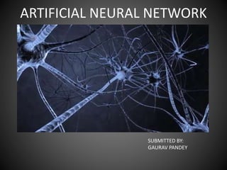 ARTIFICIAL NEURAL NETWORK
SUBMITTED BY:
GAURAV PANDEY
 