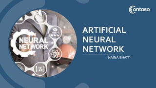 ARTIFICIAL
NEURAL
NETWORK
- NAINA BHATT
 