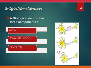 Biological Neural Networks
A Biological neuron has
three components :
AXON
SOMA(CELL BODY)
DENDRITES
T
4
 