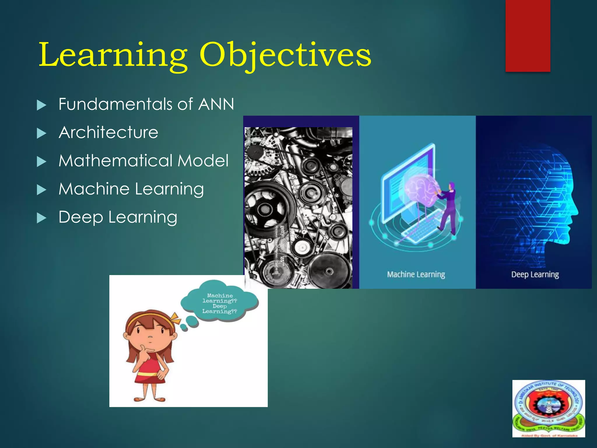 Learning Objectives
 Fundamentals of ANN
 Architecture
 Mathematical Model
 Machine Learning
 Deep Learning
 