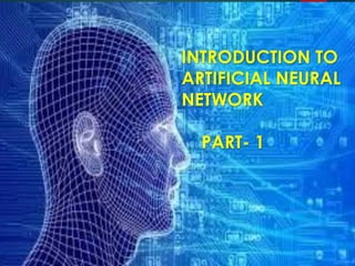 1
INTRODUCTION TO
ARTIFICIAL NEURAL
NETWORK
PART- 1
 