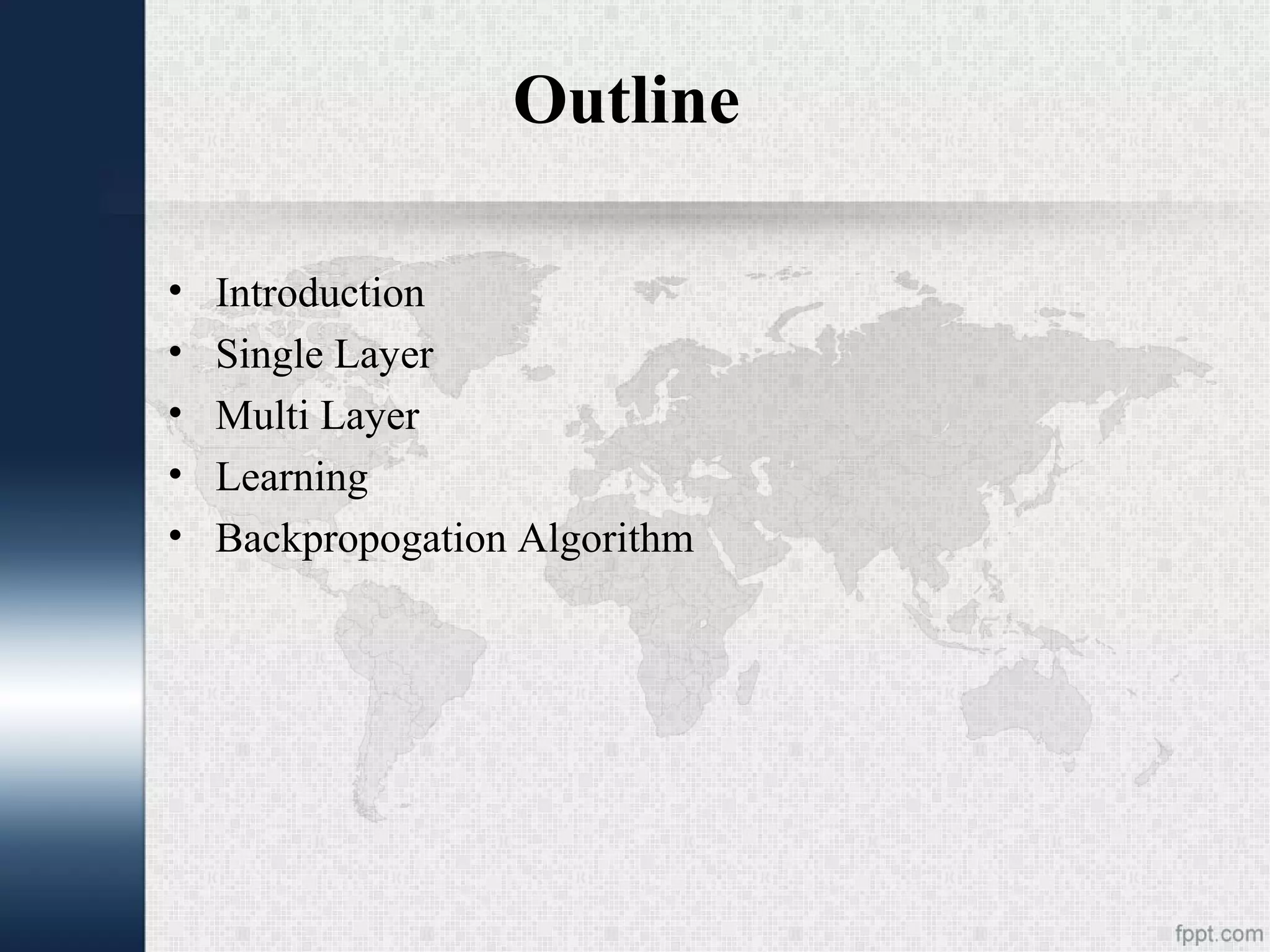Outline • Introduction • Single Layer • Multi Layer • Learning • Backpropogation Algorithm 