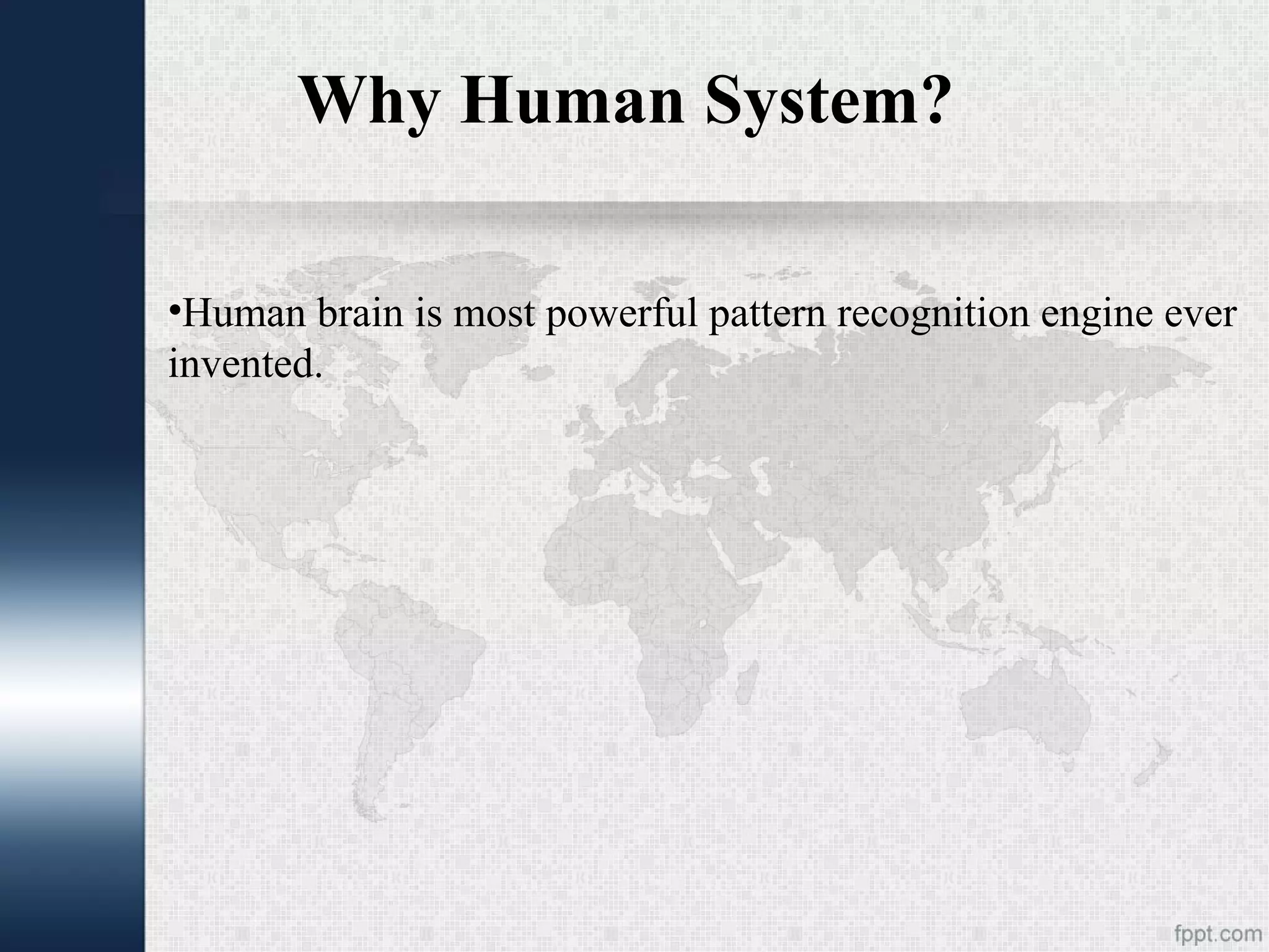 Why Human System? •Human brain is most powerful pattern recognition engine ever invented. 