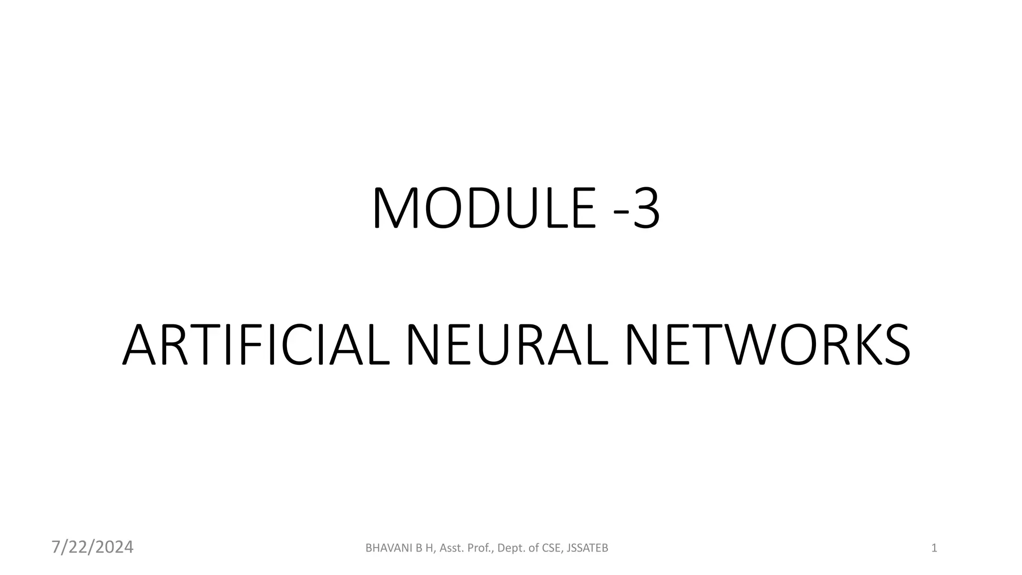 MODULE -3
ARTIFICIAL NEURAL NETWORKS
7/22/2024 BHAVANI B H, Asst. Prof., Dept. of CSE, JSSATEB 1
 