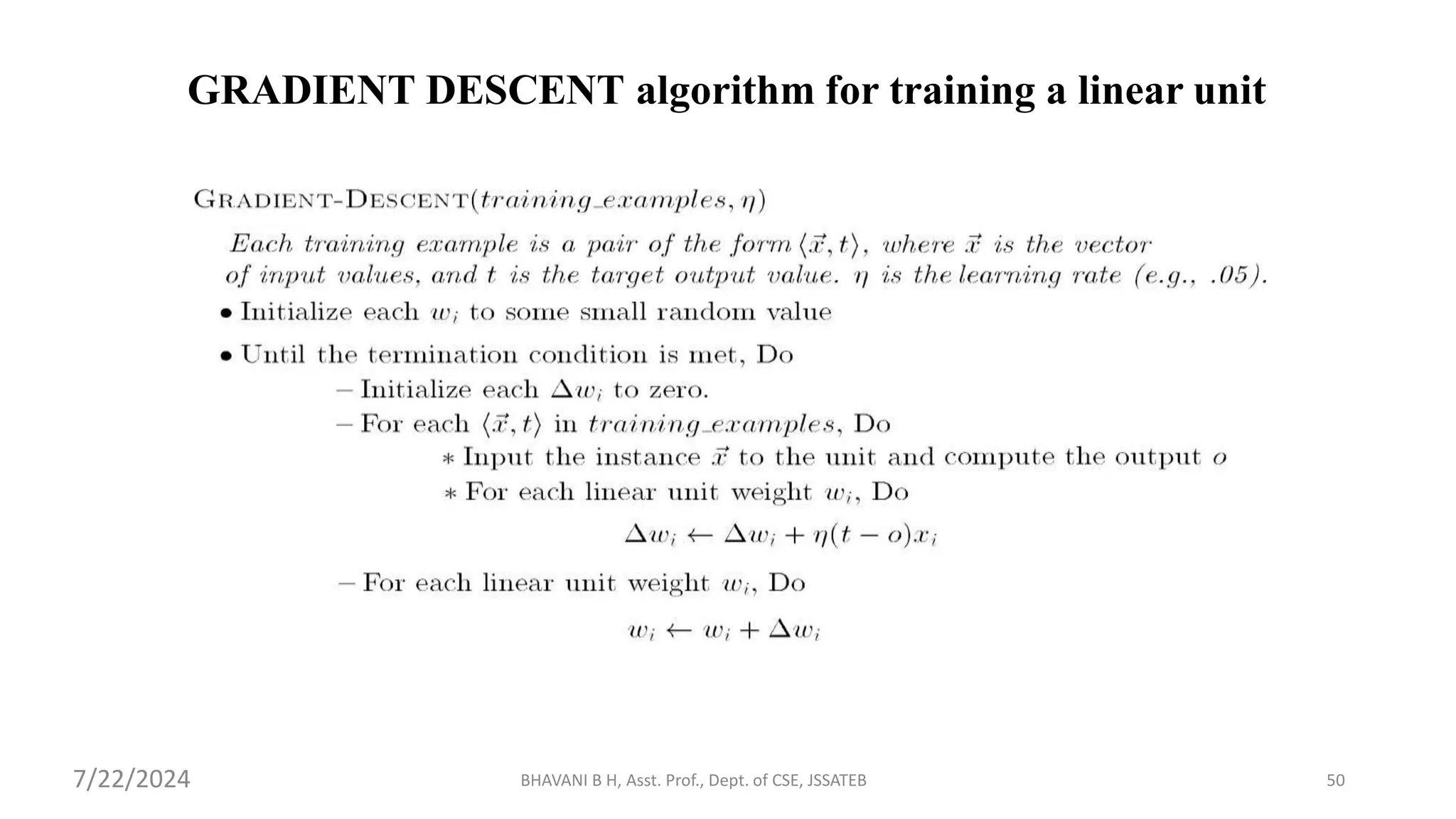 GRADIENT DESCENT algorithm for training a linear unit
BHAVANI B H, Asst. Prof., Dept. of CSE, JSSATEB 50
7/22/2024
 