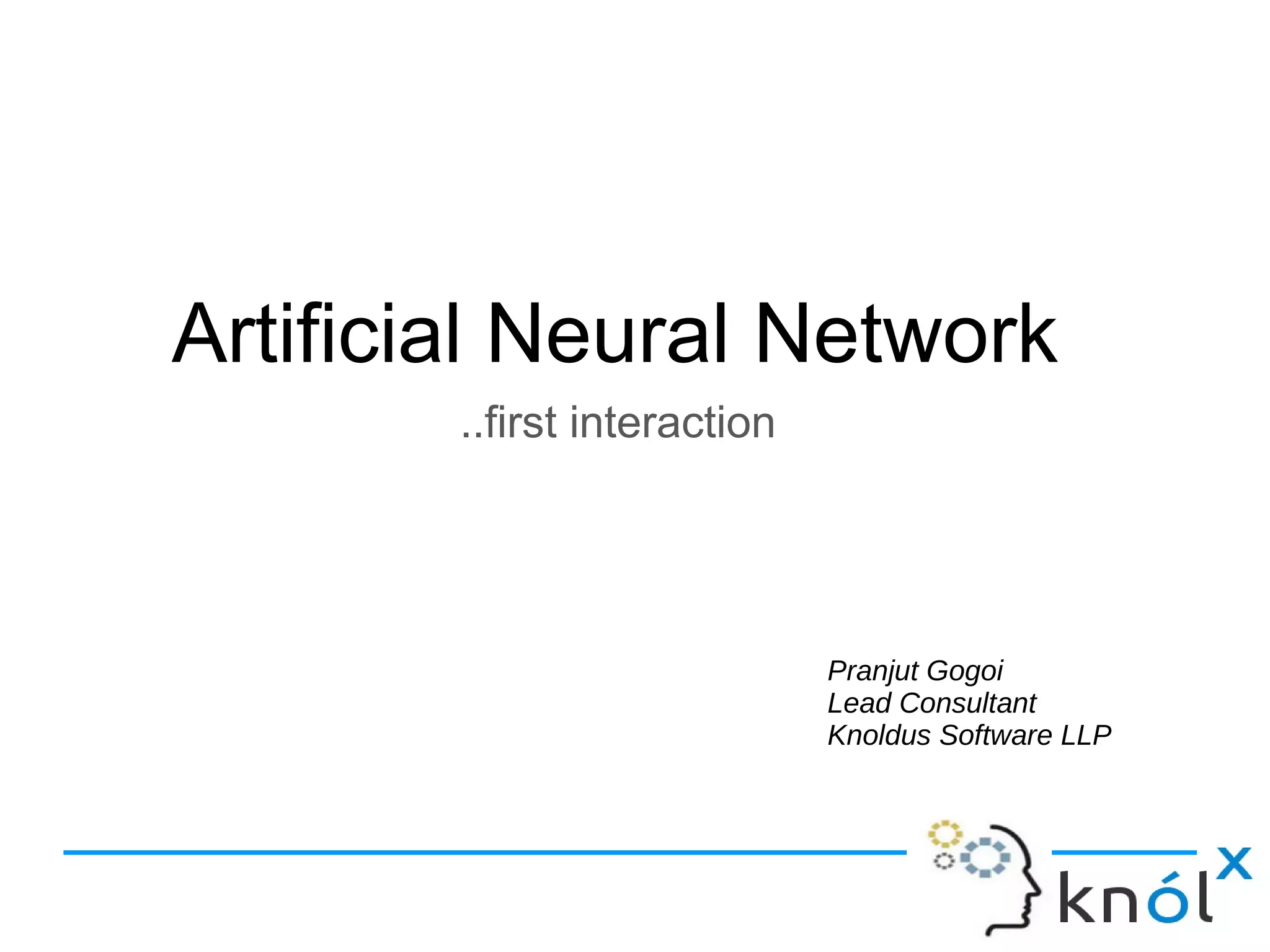 Pranjut Gogoi
Lead Consultant
Knoldus Software LLP
Artificial Neural Network
..first interaction
 