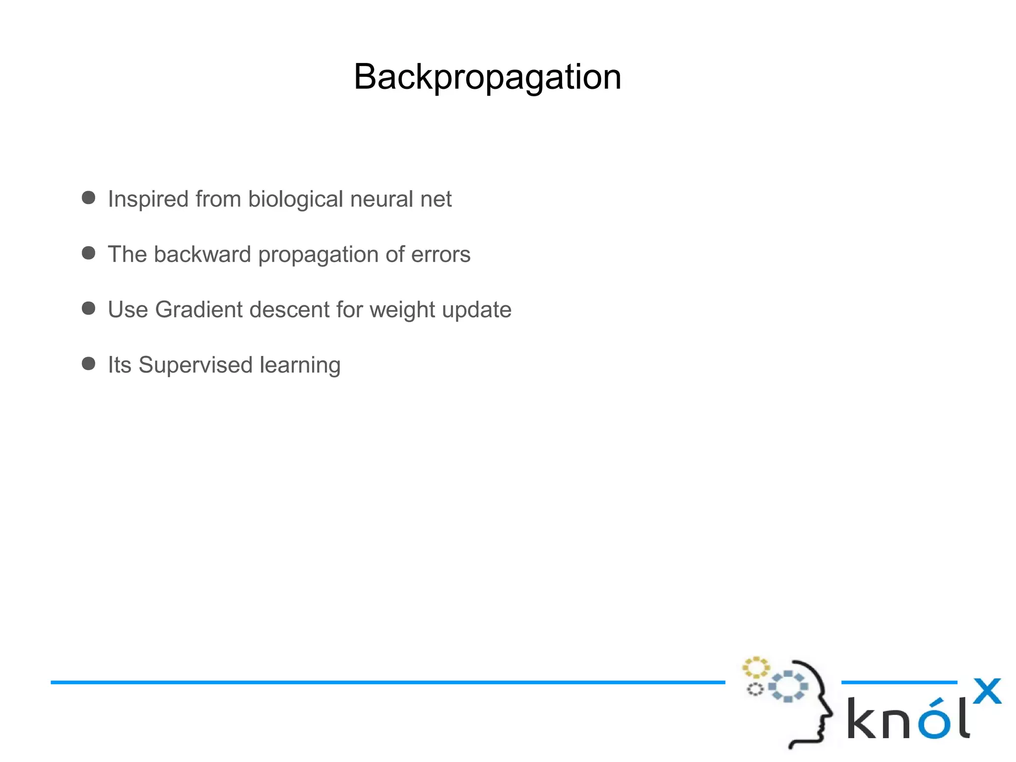 Backpropagation
● Inspired from biological neural net
● The backward propagation of errors
● Use Gradient descent for weight update
● Its Supervised learning
 