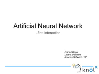 Pranjut Gogoi
Lead Consultant
Knoldus Software LLP
Artificial Neural Network
..first interaction
 