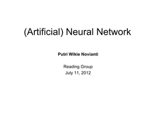 (Artificial) Neural Network

        Putri Wikie Novianti

          Reading Group
           July 11, 2012
 