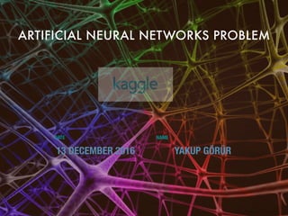 ARTIFICIAL NEURAL NETWORKS PROBLEM
YAKUP GÖRÜR
DATE NAME
13 DECEMBER 2016
 