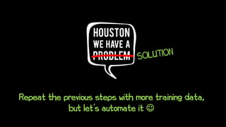 Repeat the previous steps with more training data,
but let’s automate it 
 