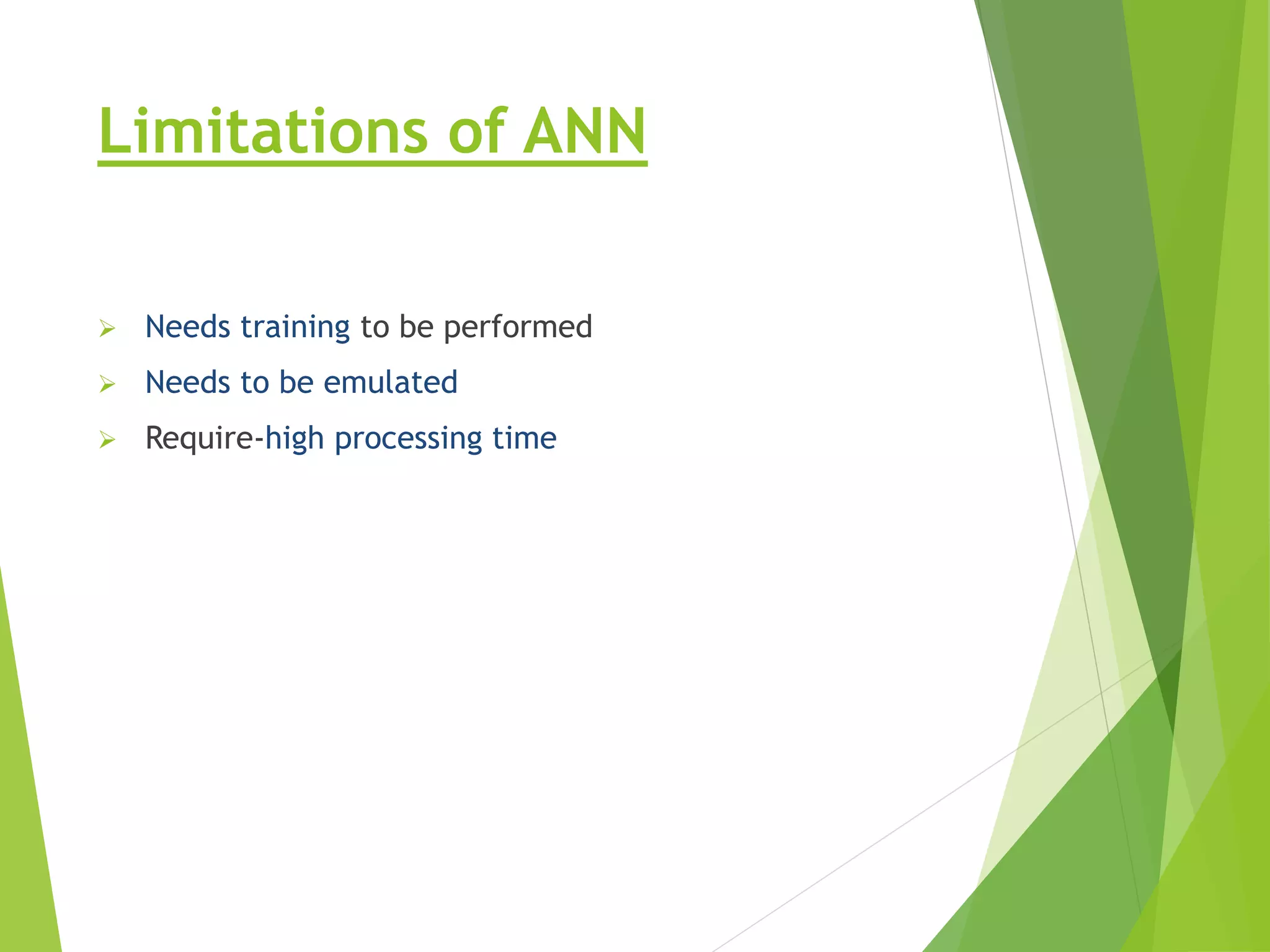 Limitations of ANN  Needs training to be performed  Needs to be emulated  Require-high processing time 