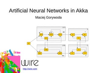 Artificial Neural Networks in Akka
Maciej Gorywoda
http://wire.com
 