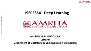 •
Amrita
School
of
Engineering,
Bangalore
19ECE354 - Deep Learning
Ms. HARIKA PUDUGOSULA
Lecturer
Department of Electronics & Communication Engineering
 