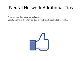 Neural Network Additional Tips
• Preprocessed data using normalization
• Usually scaling in the intervals [0,1] or [-1,1] tends to give better results.
 