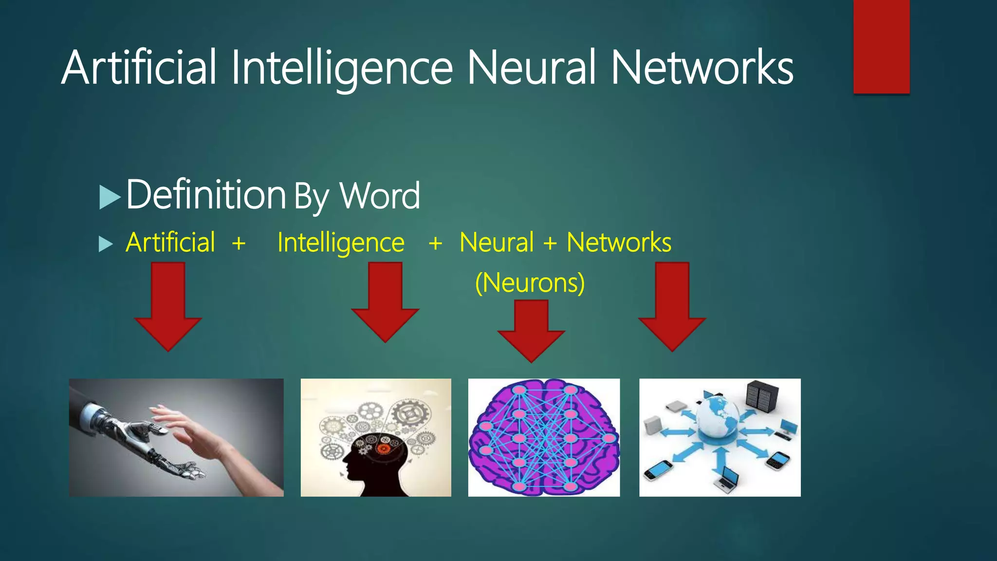 Artificial Intelligence Neural Networks
Definition By Word
 Artificial + Intelligence + Neural + Networks
(Neurons)
 