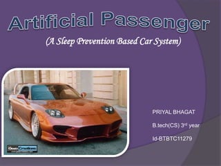 (A Sleep Prevention Based Car System)
PRIYAL BHAGAT
B.tech(CS) 3rd year
Id-BTBTC11279
 