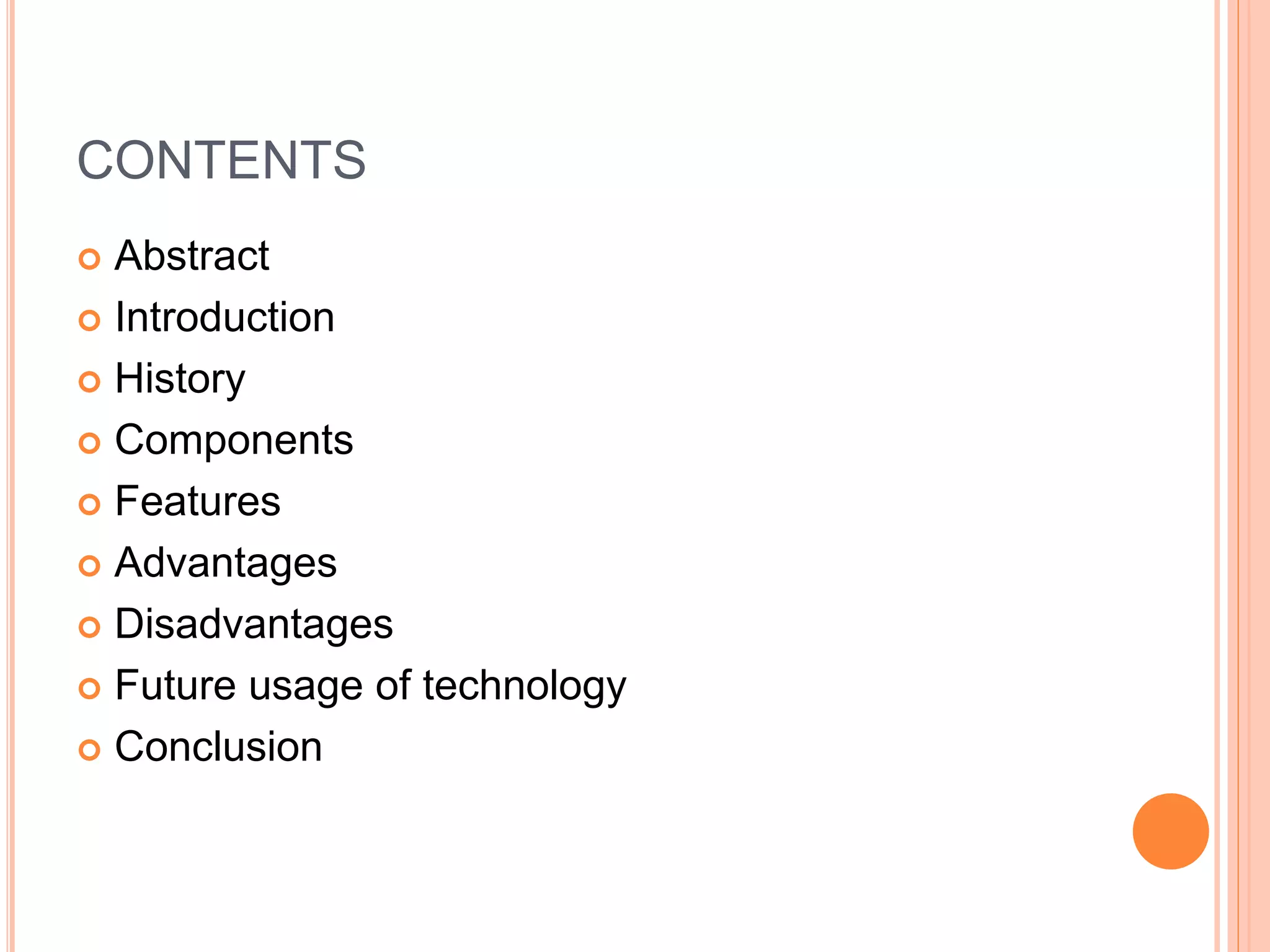 CONTENTS
 Abstract
 Introduction
 History
 Components
 Features
 Advantages
 Disadvantages
 Future usage of technology
 Conclusion
 