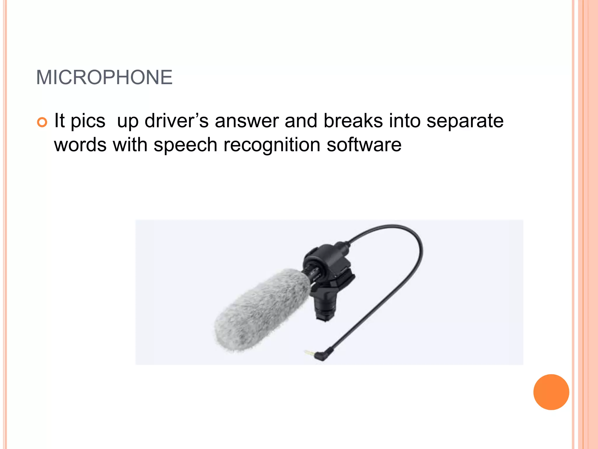MICROPHONE
 It pics up driver’s answer and breaks into separate
words with speech recognition software
 
