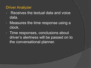 Driver Analyzer
• Receives the textual data and voice
data.
• Measures the time response using a
clock.
• Time responses, conclusions about
driver’s alertness will be passed on to
the conversational planner.
 