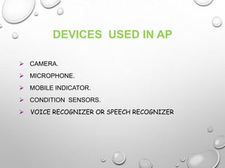 DEVICES USED IN AP
 CAMERA.
 MICROPHONE.
 MOBILE INDICATOR.
 CONDITION SENSORS.
 VOICE RECOGNIZER OR SPEECH RECOGNIZER
 