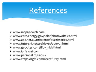 References
 www.mapageweb.com
 www.eere.energy.gov/solar/photovoltaics.html
 www.abc.net.au/rn/science/buzz/stories.html
 www.futurehi.net/archieves/000159.html
 www.geocites.com/flipy_nicki.html
 www.ioffe.rssi.com
 www.personal.rdg.ac.uk
 www.vafps.org/e-commercefuzzy.html
 