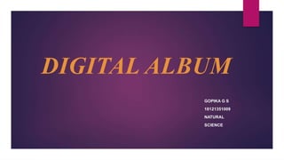 DIGITAL ALBUM
GOPIKA G S
18121351009
NATURAL
SCIENCE
 