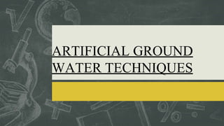 ARTIFICIAL GROUND
WATER TECHNIQUES
 