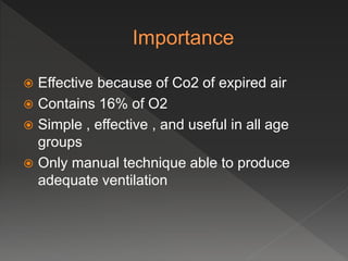  Effective because of Co2 of expired air
Contains 16% of O2
Simple , effective , and useful in all age
groups
Only manual technique able to produce
adequate ventilation
